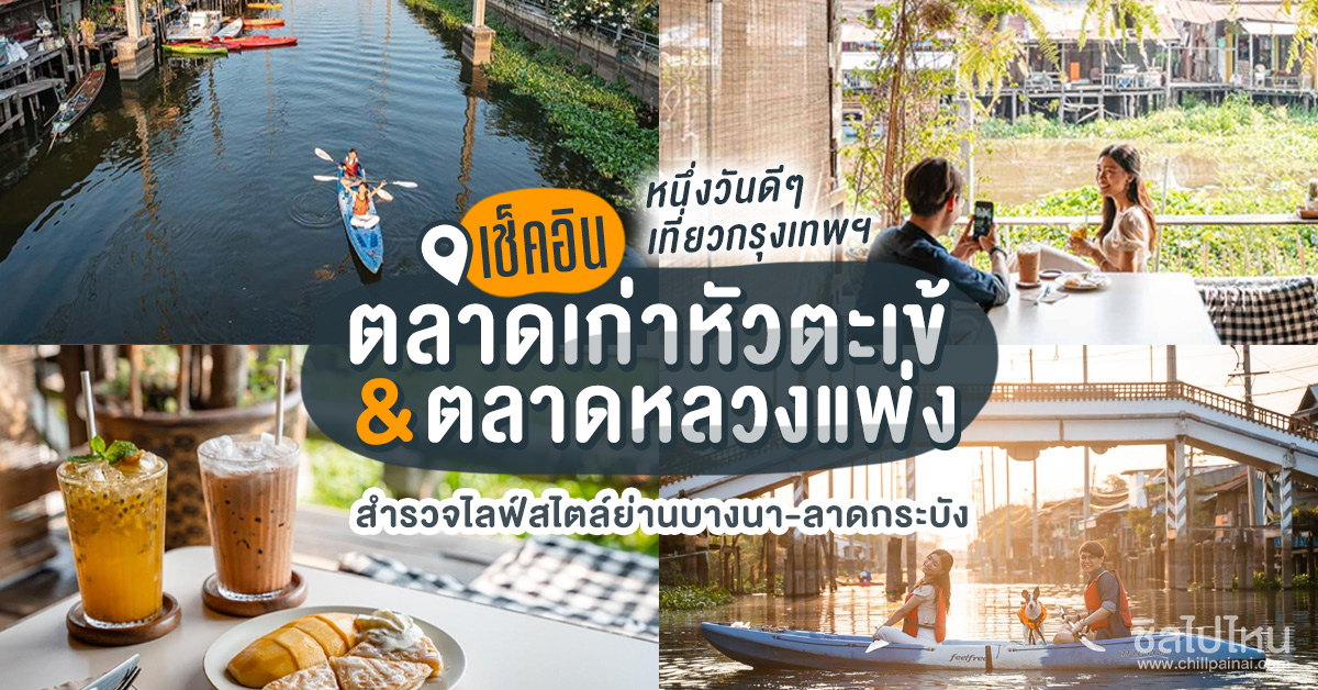 หน งว นด ๆ เท ยวกร งเทพ เช คอ นตลาดเก าห วตะเข และตลาดหลวงแพ ง สำรวจไลฟ สไตล ย านบางนา ลาดกระบ ง ช ลไปไหน